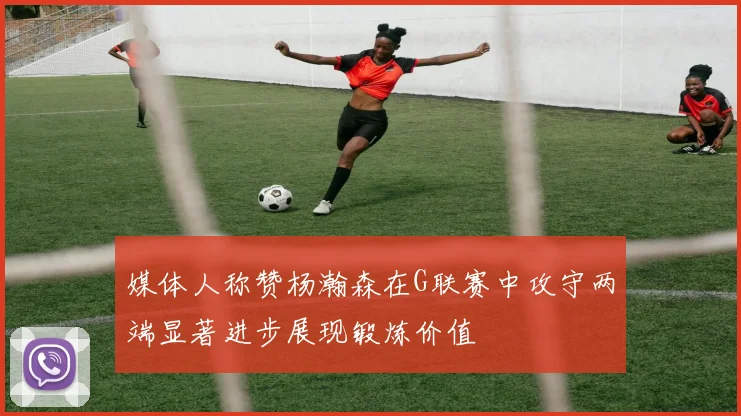 媒体人称赞杨瀚森在G联赛中攻守两端显著进步展现锻炼价值