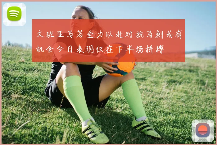 文班亚马若全力以赴对抗马刺或有机会今日表现仅在下半场拼搏