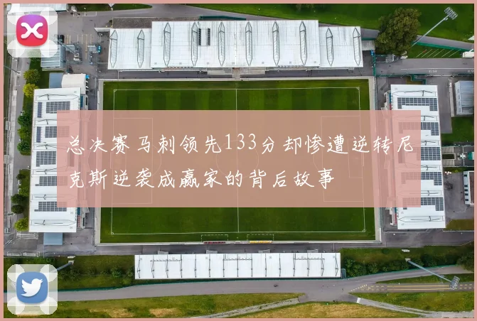 总决赛马刺领先133分却惨遭逆转尼克斯逆袭成赢家的背后故事