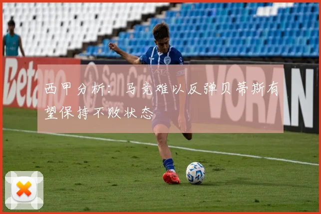 西甲分析：马竞难以反弹贝蒂斯有望保持不败状态