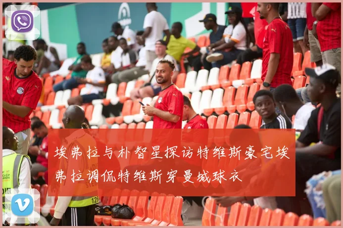 埃弗拉与朴智星探访特维斯豪宅埃弗拉调侃特维斯穿曼城球衣