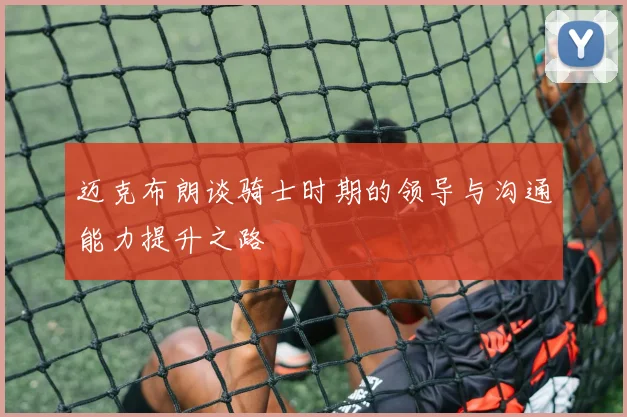 迈克布朗谈骑士时期的领导与沟通能力提升之路