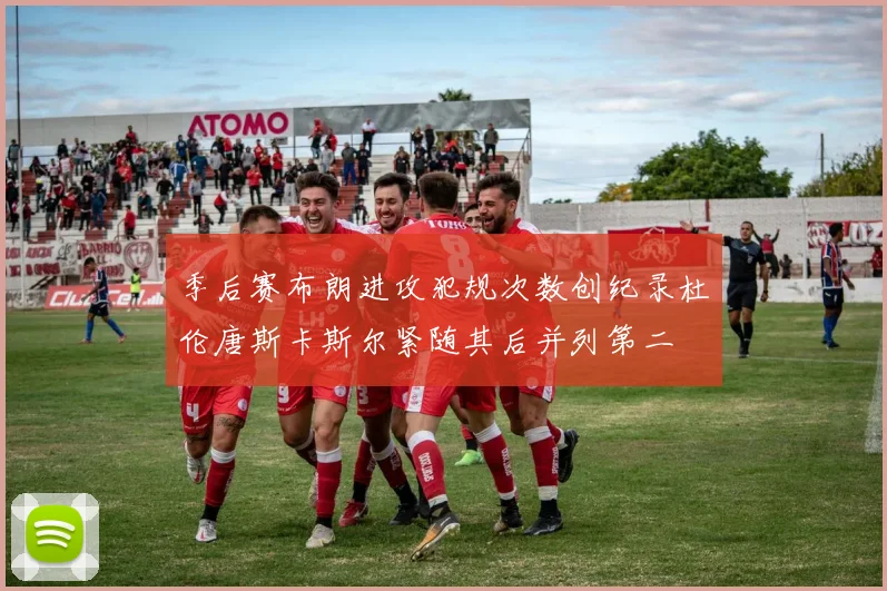 季后赛布朗进攻犯规次数创纪录杜伦唐斯卡斯尔紧随其后并列第二