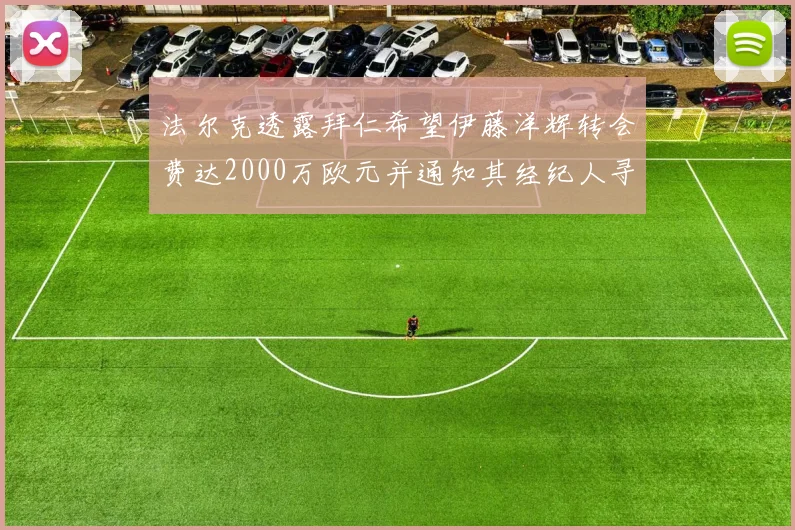 法尔克透露拜仁希望伊藤洋辉转会费达2000万欧元并通知其经纪人寻找新东家