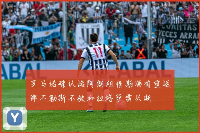 罗马诺确认诺阿朗租借期满将重返那不勒斯不被加拉塔萨雷买断